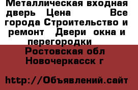 Металлическая входная дверь › Цена ­ 8 000 - Все города Строительство и ремонт » Двери, окна и перегородки   . Ростовская обл.,Новочеркасск г.